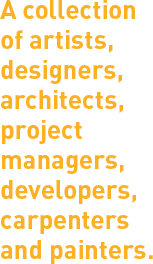 A collection of artists, designers, architects, project managers, developers, carpenters and painters.
